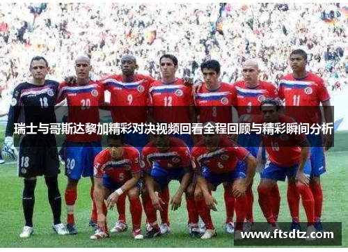 瑞士与哥斯达黎加精彩对决视频回看全程回顾与精彩瞬间分析