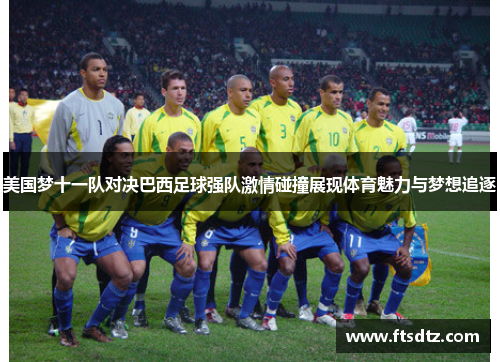 美国梦十一队对决巴西足球强队激情碰撞展现体育魅力与梦想追逐