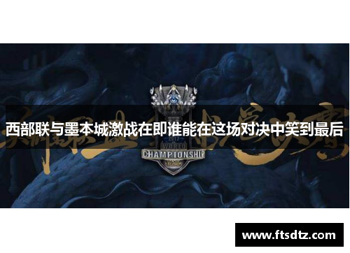 西部联与墨本城激战在即谁能在这场对决中笑到最后